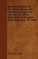 Historical Sketch of the Burns Statue: The Mcpherson Legacy to the City of Albany. Erected in Washington Park September 30, 1888 1358209154 Book Cover