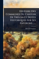 Histoire Des Communes Du Canton De TrÃ(c)lon Et Notes Historiques Sur Ses Environs ...... (French Edition) 1024913147 Book Cover