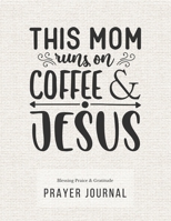 Prayer Journal: 3 Months Guided Diary To Blessing Praice & Gratitude 8.5 x 11 Large Size (17.54 x 11.25 inch) Notebook with Christian Bible Verse Quote: This Mom Runs On Coffee & Jesus (Thankful) 1672747813 Book Cover