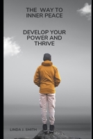 THE WAY TO INNER PEACE: Develop your power and thrive B0CW2NDVG5 Book Cover