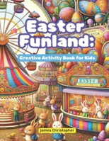 Easter Funland: Creative Activity Book for Kids B0CYKWY5WG Book Cover