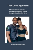 That Good Approach: A Simple Fitness System for Parents and Busy Adults Ready to Stop Starting Over (The Parent Strength Series) B0GRQ25ZSB Book Cover