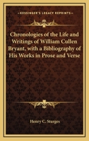 Chronologies of the Life and Writings of William Cullen Bryant: With a Bibliography of His Works, in Prose and Verse 1163760595 Book Cover