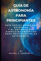 Gu�a de Astronom�a para Principiantes: Gu�a R�pida sobre las estrellas y el universo con ejercicios pr�cticos para principiantes de astronom�a. B088BJLM4L Book Cover