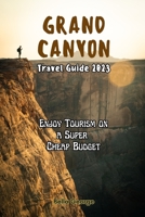 Grand Canyon Travel Guide 2023: Enjoy Tourism on a Super Cheap Budget B0CFZGZRN2 Book Cover