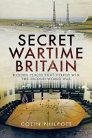 Secret Wartime Britain: Hidden Places That Helped Win the Second World War 1526774941 Book Cover