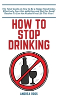 How to Stop Drinking Alcohol: The Total Guide on How to Be a Happy Nondrinker, Effectively Cure this addiction and Quit for Good! Resolve To Live An Alcohol-Free Life This Year! 3347803914 Book Cover