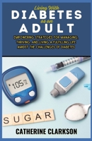 Living With Diabetes as an Adult: Empowering Strategies for Managing, Thriving, and Living a Fulfilling Life Amidst the Challenges of Diabetes B0CTX7BH1M Book Cover
