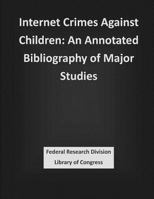 Internet Crimes Against Children: An Annotated Bibliography of Major Studies 1503383911 Book Cover