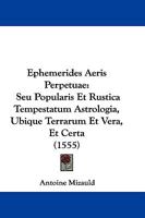 Ephemerides Aeris Perpetuae: Seu Popularis Et Rustica Tempestatum Astrologia, Ubique Terrarum Et Vera, Et Certa (1555) 1104741121 Book Cover