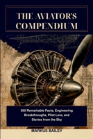The Aviator’s Compendium: 365 Remarkable Facts, Engineering Breakthroughs, Pilot lore, and Stories from the Sky B0HD8ZSCPG Book Cover