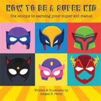 How to Be a Super Kid: Six Scoops to Earning Your Super Kid Status 1732918007 Book Cover