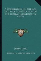 A Commentary on the Law and True Construction of the Federal Constitution 1248760492 Book Cover