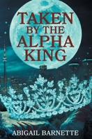 Taken by the Alpha King B0BZFZK63Y Book Cover