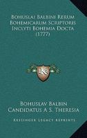 Bohuslai Balbini Rerum Bohemicarum Scriptoris Inclyti Bohemia Docta (1777) 1165347830 Book Cover