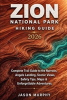 Zion National Park Hiking Guide 2026: Complete Trail Guide to the Narrows, Angels Landing, Scenic Views, Safety Tips, Maps & Unforgettable Adventures ... Hiking Trails & Adventures Guide) B0HDQFWQ7M Book Cover