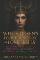 The Witch Queen’s Forbidden Book of Love Spells: Black Magick Rituals for Obsession, Attraction , Binging & Emotional Control (Arkanaxa Vesperthorn) B0G491MMRV Book Cover