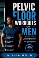 Pelvic Floor Workouts for men: Strengthen Your Core, Improve Bladder Control, Boost Sexual Performance & Build Total-Body Stability Naturally B0H21L345W Book Cover