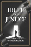 Truth and Justice: The Moral Dilemmas of Spielberg's Films B0G4DXK2F3 Book Cover