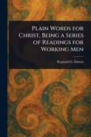 Plain Words for Christ, Being a Series of Readings for Working Men 1023268795 Book Cover