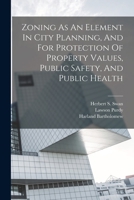 Zoning As An Element In City Planning, And For Protection Of Property Values, Public Safety, And Public Health 1017278938 Book Cover