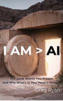 I AM > AI: The punk Wants You Frozen And Why What's In Your Hand Is Enough 1961725045 Book Cover
