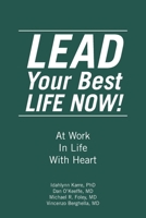 LEAD Your Best LIFE NOW!: At Work In Life With Heart 1665789794 Book Cover