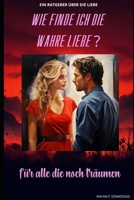 Wie finde ich die wahre Liebe: Ein ehrlicher Ratgeber für echte Verbindung, Selbstliebe und erfüllte Partnerschaft (German Edition) B0F493TNW6 Book Cover