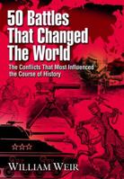 50 Battles That Changed the World: The Conflicts That Most Influenced the Course of History 0760766096 Book Cover