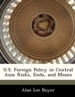 U.S. Foreign Policy in Central Asia: Risks, Ends, and Means 1288331827 Book Cover