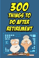 300 Things to do After Retirement: Activities, Side Gigs, Part-Time Jobs, Hobbies, and Other Fun Things to do When You Retire B085DTG59J Book Cover