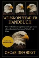 Weißkopfseeadler-Handbuch: Alles, was Sie über den legendären Greifvogel wissen müssen: Geschichte, Lebensraum, Verhalten und Schutz. B0G3Y9BVQX Book Cover