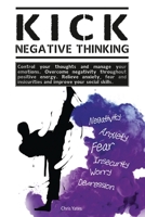 Kick Negative Thinking: Control Your Thoughts And Manage Your Emotions. Overcome Negativity Throughout Positive Energy. Relieve Anxiety, Fear And Insecurities And Improve Your Social Skills. 1954407122 Book Cover