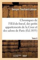 Chroniques de L'Oeil-de-Boeuf, Des Petits Appartements de La Cour Et Des Salons de Paris (A0/00d.1855): , Sous Louis XIV, La Ra(c)Gence, Louis XV Et Louis XVI. Tome II. 1714-1789 2012940463 Book Cover