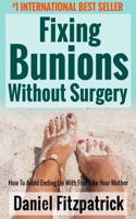 Fixing Bunions Without Surgery: How to Avoid Ending Up with Feet Like Your Mother 1945173858 Book Cover