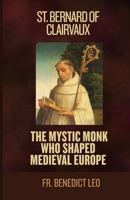 St. Bernard of Clairvaux: The Mystic Monk Who Shaped Medieval Europe B0FN7H74NJ Book Cover