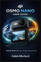 DJI OSMO NANO USER GUIDE: Hands-On Guidance for Setup, Operation, and Long-Term Use B0GMWJHV99 Book Cover