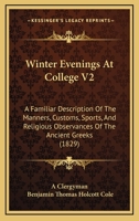 Winter Evenings At College V2: A Familiar Description Of The Manners, Customs, Sports, And Religious Observances Of The Ancient Greeks 1120957982 Book Cover