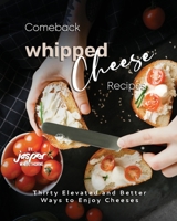 Comeback Whipped Cheese Recipes: Thirty Elevated and Better Ways to Enjoy Cheeses B0C6VV2PXP Book Cover
