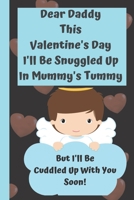 Dear Daddy This Valentine's Day I'll Be Snuggled Up In Mummy's Tummy But I'll Be Cuddled Up With You Soon!: Perfect father day, Valentines Day Gifts for Expecting ... Fatherhood Quotes Inside Love Gif B084DGWKM7 Book Cover