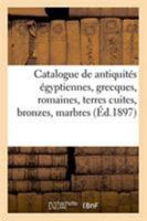 Catalogue Des Antiquités Égyptiennes, Grecques Et Romaines, Terres Cuites, Bronzes, Marbres: Verrerie 2329255403 Book Cover