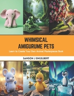 Whimsical Amigurume Pets: Learn to Create Your Own Animal Masterpieces Book B0CSB62MXF Book Cover
