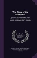 The Story of the Great War: History of the European War From Official Sources, Complete Historical Records of Events to Date ... Volume 2 1356186971 Book Cover