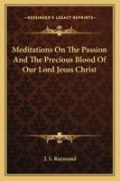 Meditations On The Passion And The Precious Blood Of Our Lord Jesus Christ 1163163686 Book Cover