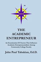 The Academic Entrepreneur: An Examination Of Factors That Influence Academic Entrepreneurialism Among Community College Faculty 1481933558 Book Cover