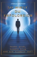 So wirst du erfolgreich: Denke groß, handle klug und gib niemals auf! (German Edition) B0F2J6SZRV Book Cover