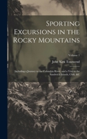 Sporting Excursions in the Rocky Mountains: Including a Journey to the Columbia River, and a Visit to the Sandwich Islands, Chili, &c; Volume 1 1020089555 Book Cover