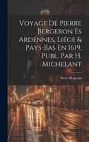 Voyage De Pierre Bergeron Ès Ardennes, Liége & Pays-Bas En 1619, Publ. Par H. Michelant 1021359807 Book Cover