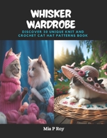 Whisker Wardrobe: Discover 30 Unique Knit and Crochet Cat Hat Patterns Book B0CPWN9S5D Book Cover