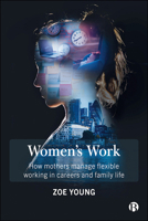 Women's Work: How Mothers Manage Flexible Working in Careers and Family Life 1529202035 Book Cover